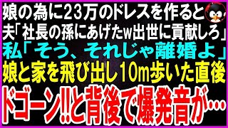 【スカッとする話】娘の入学祝いに23万のドレスを作ると夫「社長の孫にあげたw出世に貢献しろw」私「そう、それじゃ離婚しましょう」娘と家を飛び出し10m歩いた直後ドゴーン！と背後で爆発音が…【修羅