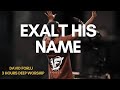 EXALT HIS NAME | 3 HOURS DEEP WORSHIP | David Forlu