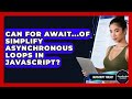 Can For Await...of Simplify Asynchronous Loops In JavaScript? - JavaScript Toolkit