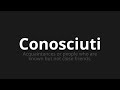 how to pronounce conosciuti