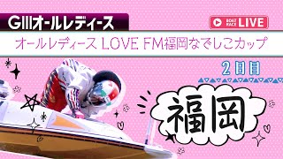 【ボートレースライブ】福岡G3 オールレディース LOVE FM福岡なでしこカップ 2日目 1〜12R