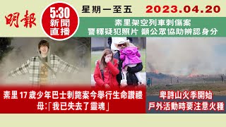 【#明報530新聞直播 (溫哥華)】4月20日 |素里巴士刺斃案今行生命讚禮 母:「我已失去了靈魂」 | 山火季開始 活動時要注意火種|素里架空列車刺傷案 警籲公眾協助辨認疑犯身分| #加拿大新聞