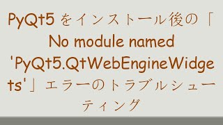 PyQt5をインストール後の「No module named 'PyQt5.QtWebEngineWidgets'」エラーのトラブルシューティング