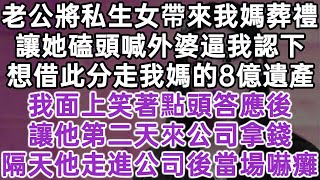 老公將私生女帶來我媽葬禮！讓她磕頭喊外婆逼我認下！想借此分走我媽的8億遺產！我面上笑著點頭答應後！讓他第二天來公司拿錢！隔天他走進公司後當場嚇癱！#落日溫情#幸福生活#為人處世#生活經驗#情