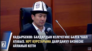 КАДЫРБЕКОВ: БАЛДАРДЫН КЕЛЕЧЕГИНЕ БАЛТА ЧААП АТАБЫЗ. ЖРТ КУРСТАРЫНА ДАЯРДАНУУ БИЗНЕСКЕ АЙЛАНЫП КЕТТИ