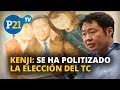 KENJI: SE HA POLITIZADO LA ELECCIÓN DEL TC, #21NOTICIAS