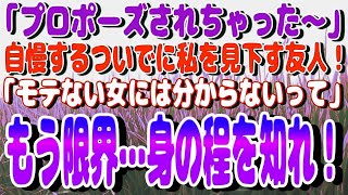 【スカッと】「プロポーズされちゃった～」と自慢するついでに私を見下す友人！→「モテない女には分からないって」もう限界…身の程を知れ！！