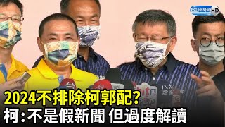 2024不排除柯郭配？　柯文哲：不是假新聞但過度解讀　侯友宜一句話幫腔｜中時新聞網