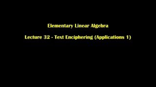 Elementary Linear Algebra Lecture 32 - Text Enciphering (Applications 1)