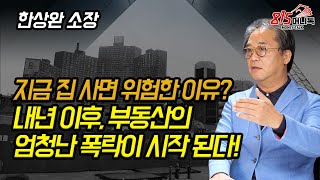 부동산 가격 상승에 속지 마세요! 내년 이후,  엄청난 부동산 폭락이 시작됩니다! 그렇게 믿는 이유? (부동산전망) 한상완 소장