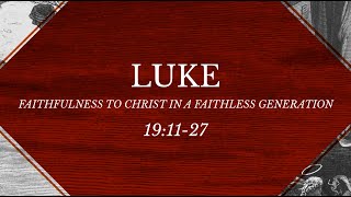 Luke 19:11-27 - Faithfulness to Christ in a Faithless Generation