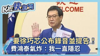 快新聞／要徐巧芯公布錄音並提告否則「考慮提告」！　費鴻泰氣炸：我一直隱忍－民視新聞