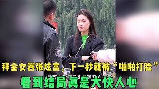 拜金女嚣张炫富，下一秒就被“啪啪打脸”，看到结局真是大快人心