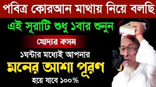 পবিত্র কুরআন মাথায় নিয়ে বলছি | এই সূরাটি শুধু ১বার শুনুন | খোদার কসম ১ঘন্টায় মনের সকল আশা পূরণ হবে |