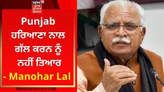 Punjab ਹਰਿਆਣਾ ਨਾਲ ਗੱਲ ਕਰਨ ਨੂੰ ਨਹੀਂ ਤਿਆਰ-Manohar Lal | News18 Punjab