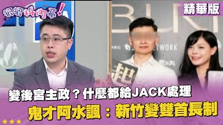 精華片段》變後宮主政？什麼都給Jack處理 #鬼才阿水 諷：新竹變雙首長制【狠狠抖內幕】2023.09.13