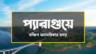 প্যারাগুয়েঃ দক্ষিণ আমেরিকার হৃদয় ।। All About Paraguay in Bengali