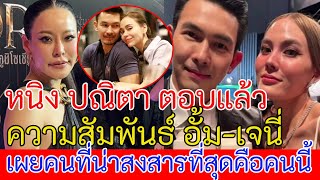 หนิง ปณิตา ตอบแล้วความสัมพันธ์ อั้ม-เจนี่ เผยคนที่น่าสงสารที่สุดคือคนนี้