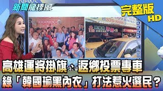 【完整版】高雄運將掛旗、返鄉投票專車　綠「韓國瑜黑內衣」打法惹火選民？2018.10.11《新聞龍捲風》