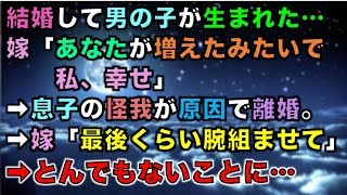 【修羅場な話】結婚して男の子が生まれた…嫁「あなたが増えたみたいで私、幸せ」➡息子の怪我が原因で離婚。➡嫁「最後くらい腕組ませて」➡とんでもないことに…