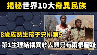 揭秘世界10大奇異民族！ 8歲成熟生孩子只排第5，第1生理結構異於人類只有兩根腳趾#世界之最#涨知识#揭秘#科普