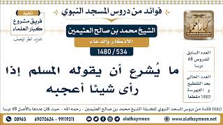 [534 -1480] ما يُشرع أن يقوله المسلم إذا رأى شيئا أعجبه - الشيخ محمد بن صالح العثيمين