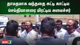 தாமதமாக வந்ததை சுட்டி காட்டிய  செய்தியாளரை மிரட்டிய அமைச்சர் | NewsJ