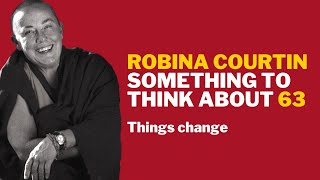 SOMETHING TO THINK ABOUT 63: Things change — Robina Courtin