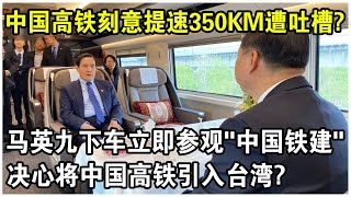 中國高鐵“刻意提速”350km遭吐槽？馬英九下車後立即參觀“中國鐵建”！決心將最先進高鐵引入台灣？