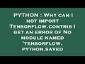 PYTHON : Why can I not import Tensorflow.contrib I get an error of No module named 'tensorflow.pytho