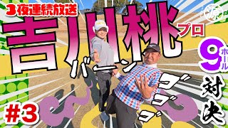 【吉川桃vs時松隆光#3】3夜連続放送最終日!!勝負の行方は…? 9ホール対決 @日本長江ゴルフクラブ