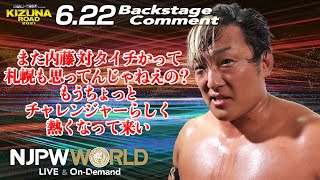 タイチ「また内藤対タイチかって、札幌も思ってんじゃねえの？もうちょっとチャレンジャーらしく、熱くなって来い」6.22 #njkizuna Backstage comments: 1st match