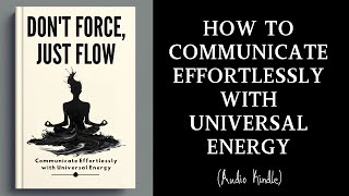 Audiobook | Don't Force, Just Flow: Communicate Effortlessly with Universal Energy | MindLixir