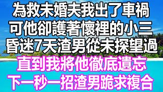 為救未婚夫我出了車禍，可他卻護著懷裡的小三，昏迷7天渣男從未探望過，直到我將他徹底遺忘，下一秒一招渣男跪求複合 #溫情人生 #情感故事 #情感#愛情#婚姻#幸福人生#遊戲#故事#pokemon#白月光