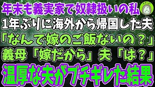 【スカッと】年末に義実家に帰省するといつものように奴隷扱いされる私。1年ぶりに海外から帰国した夫「なんで嫁のご飯ないの？」義母「嫁だから」夫「は？」→温厚な夫が怒り狂った結果