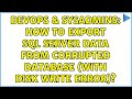 DevOps & SysAdmins: How to export SQL Server data from corrupted database (with disk write error)?