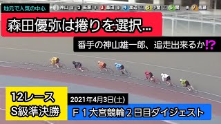 【競輪】2021年4月3日(土)Ｆ１大宮競輪２日目ダイジェスト S級準決勝…森田優弥の番手に神山雄一郎‼️眞杉匠の番手に武田豊樹‼️昨日のレースと入れ替わり‼️