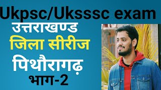 Ukpsc/Uksssc exam- उत्तराखण्ड जिला सीरीज - #पिथौरागढ़_भाग-2 ! Pithoragarh Distric ! !Uttrakhand GK