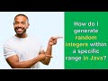 Show Me HOW DO I GENERATE RANDOM NUMBERS WITHIN A SPECIFIC RANGE IN JAVA?
