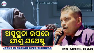 ଅସୁସ୍ଥତା ଉପରେ ଯୀଶୁ ଯଥେଷ୍ଟ || PS.NOEL NAG || RE-BIBLE FOUNDATION || 19TH SEP 2023