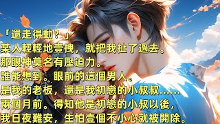 「還走得動？」某人輕輕地壹拽，就把我扯了過去。那眼神莫名有壓迫力。誰能想到。眼前的這個男人。是我的老板，還是我初戀的小叔叔……兩個月前。得知他是初戀的小叔以後，我日夜難安#虐戀 #婚姻 #爽文 #甜寵