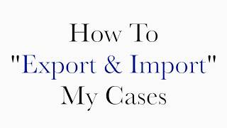 How To "Export & Import" My Cases