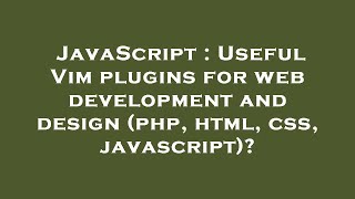JavaScript : Useful Vim plugins for web development and design (php, html, css, javascript)?