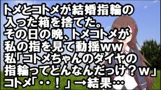 【スカッとする話】トメとコトメが結婚指輪の入った箱を捨てた。その日の晩、トメコトメが私の指を見て動揺ｗｗ私「コトメちゃんのダイヤの指輪ってどんなんだっけ？ｗｗ」コトメ「・・！」→結果…【スカッと】