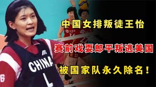 中国女排叛徒王怡，赛前戏耍郎平叛逃美国，被国家队永久除名！