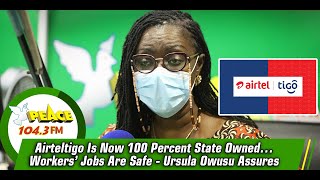 Airteltigo Is Now 100 Percent State Owned…Workers’ Jobs Are Safe - Ursula Owusu Assures