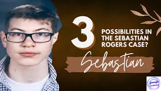 3 Possibilities in the #SebastianRogers Case?