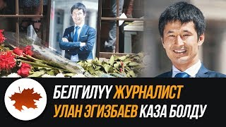 Белгилүү журналист Улан Эгизбаев каза болду