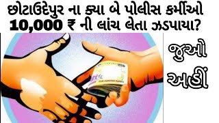 છોટાઉદેપુર ના ક્યા બે પોલીસ કર્મીઓ 10,000 ₹ ની લાંચ લેતા ઝડપાયા?