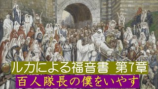 【ルカによる福音書 第７章】「百人隊長の僕をいやす」「やもめの息子を生き返らせる」・・